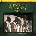 Historical Theology : Part 1. An Introduction to Christian Doctrine cover image
