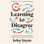 Learning to Disagree : The Surprising Path to Navigating Differences with Empathy and Respect cover image