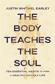 The Body Teaches the Soul : Ten Essential Habits To Form A Healthy And Holy Life cover image