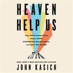 Heaven Help Us : How Faith Communities Inspire Hope, Strengthen Neighborhoods, and Build the Future cover image