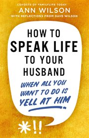 How to Speak Life to Your Husband : When All You Want to Do Is Yell at Him cover image