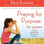 Praying for Purpose for Women : A Prayer Experience That Will Change Your Life Forever. Pathway to Purpose cover image