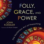 Folly, grace, and power: the mysterious act of preaching cover image