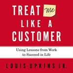 Treat me like a customer: using lessons from work to succeed in life cover image