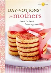 Day-votions for mothers. Heart to Heart Encouragement cover image