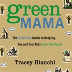 Green mama: the guilt-free guide to helping you and your kids save the planet cover image