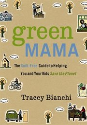 Green mama. The Guilt-Free Guide to Helping You and Your Kids Save the Planet cover image
