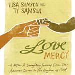 Love mercy: a mother & daughter's journey from the American dream to the kingdom of God cover image