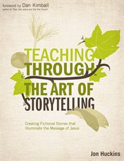 Teaching through the art of storytelling : creating fictional stories that illuminate the message of Jesus cover image