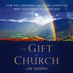 The gift of church: how God designed the local church to meet our needs as Christians cover image
