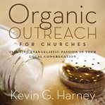 Organic outreach for churches: infusing evangelistic passion into your local congregation cover image