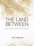 The land between: finding God in difficult transitions cover image