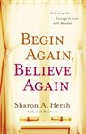 Begin again, believe again: embracing the courage to love with abandon cover image