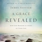 A grace revealed: how God redeems the story of your life cover image