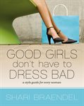Good girls don't have to dress bad: a style guide for every woman cover image