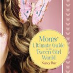 Moms' ultimate guide to the tween girl world cover image