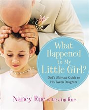 What happened to my little girl? : the Dad's ultimate guide to his tween daughter cover image