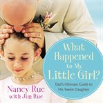 What happened to my little girl?: the Dad's ultimate guide to his tween daughter cover image