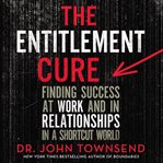 The entitlement cure: finding success in doing hard things the right way cover image