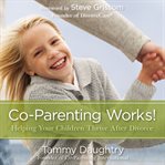 Co-parenting works!: helping your children thrive after divorce cover image