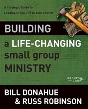 Building a life-changing small group ministry : a strategic guide for leading group life in your church cover image
