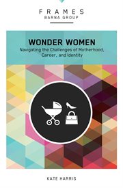 Wonder women : navigating the challenges of motherhood, career, and identity cover image