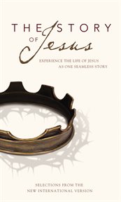 The story of Jesus : experience the life of Jesus as one seamless story : selections from the New International Version cover image