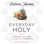 Everyday holy : finding a big God in the little moments cover image