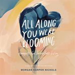 All along you were blooming : thoughts for boundless living cover image