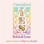 A surrendered yes : 52 devotions to let go and live free cover image