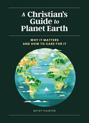A Christian's Guide to Planet Earth : Why It Matters and How to Care for It cover image