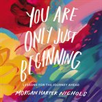 You Are Only Just Beginning : Lessons for the Journey Ahead cover image