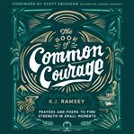 The Book of Common Courage : Prayers and Poems to Find Strength in Small Moments cover image