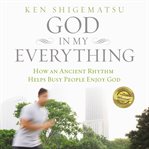 God in my everything : how an ancient rhythm helps busy people enjoy God cover image