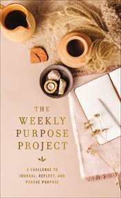 The Weekly Purpose Project : A Challenge to Journal, Reflect, and Pursue Purpose. Weekly Project cover image
