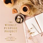 The Weekly Purpose Project : a challenge to journal, reflect, and pursue purpose cover image