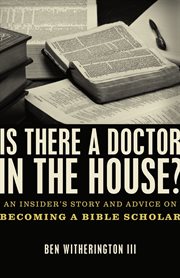 Is there a doctor in the house? : an insider's story and advice on becoming a Bible scholar cover image