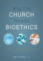 Why the church needs bioethics : a guide to wise engagement with life's challenges cover image