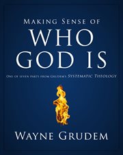 Making sense of who god is : one of seven parts from grudem's systematic theology cover image