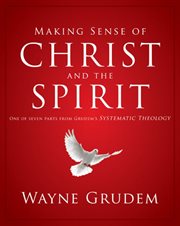 Making sense of christ and the spirit. One of Seven Parts from Grudem's Systematic Theology cover image