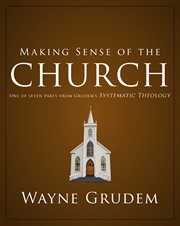 Making sense of the church. One of Seven Parts from Grudem's Systematic Theology cover image