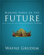 Making sense of the future. One of Seven Parts from Grudem's Systematic Theology cover image