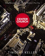 Center church : doing balanced, Gospel-centered ministry in your city cover image