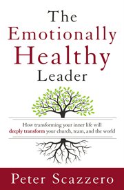 The emotionally healthy leader : how transforming your inner life will deeply transform your church, team, and the world cover image