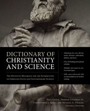 Dictionary of Christianity and science : the definitive reference for the intersection of Christian faith and contemporary science cover image