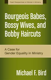 Bourgeois babes, bossy wives, and bobby haircuts : a case for gender equality in ministry cover image