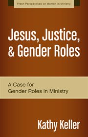 Jesus, justice, & gender roles : a case for gender roles in ministry cover image