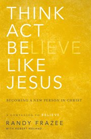 Think, act, be like Jesus : becoming a new person in Christ cover image
