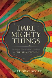 Dare mighty things : mapping the challenges of leadership for Christian women cover image