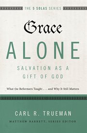 Grace alone---salvation as a gift of god. What the Reformers Taughts...and Why It Still Matters cover image